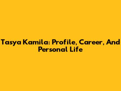 Tasya Kamila: Profile, Career, And Personal Life