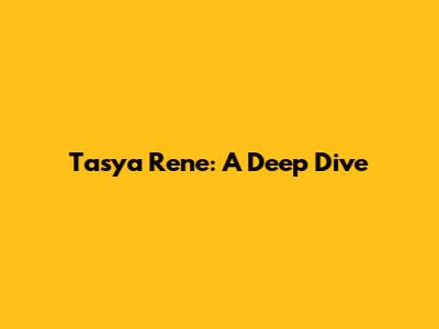 Tasya Rene: A Deep Dive