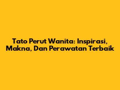 Tato Perut Wanita: Inspirasi, Makna, Dan Perawatan Terbaik