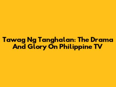 Tawag Ng Tanghalan: The Drama And Glory On Philippine TV