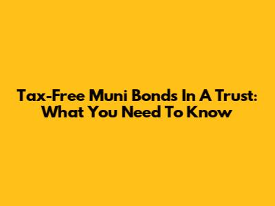 Tax-Free Muni Bonds In A Trust: What You Need To Know