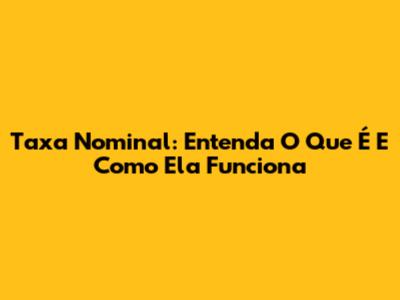 Taxa Nominal: Entenda O Que É E Como Ela Funciona