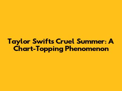 Taylor Swift's "Cruel Summer": A Chart-Topping Phenomenon