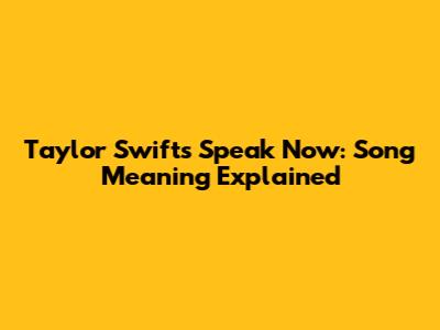 Taylor Swift's "Speak Now": Song Meaning Explained
