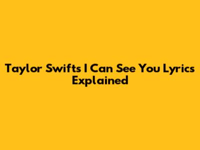 Taylor Swift's 'I Can See You' Lyrics Explained
