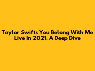 Taylor Swift's 'You Belong With Me' Live In 2021: A Deep Dive