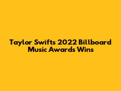 Taylor Swift's 2022 Billboard Music Awards Wins