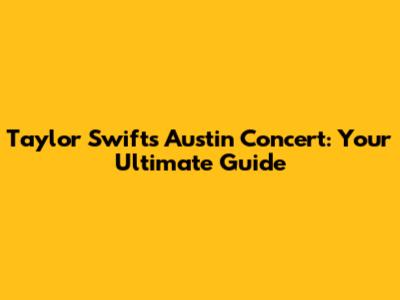 Taylor Swift's Austin Concert: Your Ultimate Guide