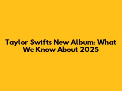Taylor Swift's New Album: What We Know About 2025