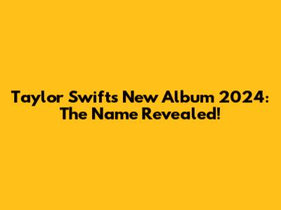 Taylor Swift's New Album 2024: The Name Revealed!