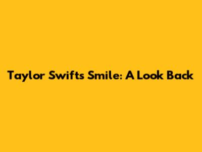 Taylor Swift's Smile: A Look Back
