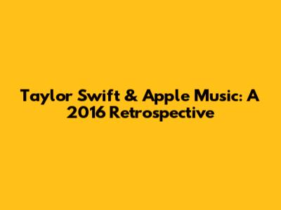 Taylor Swift & Apple Music: A 2016 Retrospective