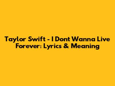 Taylor Swift - I Don't Wanna Live Forever: Lyrics & Meaning