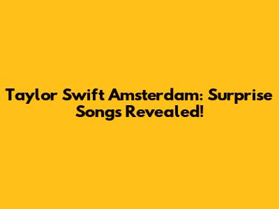 Taylor Swift Amsterdam: Surprise Songs Revealed!