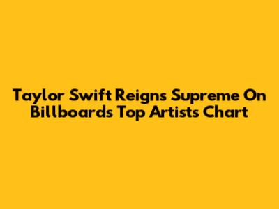 Taylor Swift Reigns Supreme On Billboard's Top Artists Chart