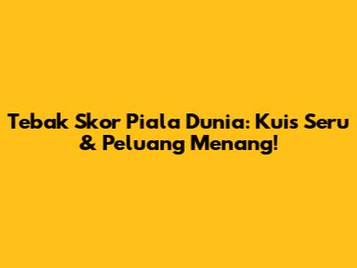 Tebak Skor Piala Dunia: Kuis Seru & Peluang Menang!