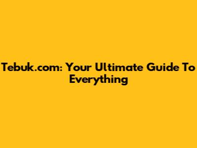 Tebuk.com: Your Ultimate Guide To Everything