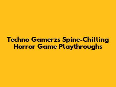 Techno Gamerz's Spine-Chilling Horror Game Playthroughs