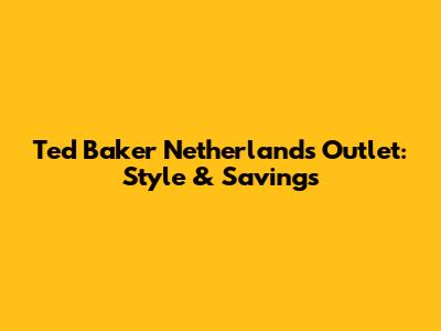 Ted Baker Netherlands Outlet: Style & Savings