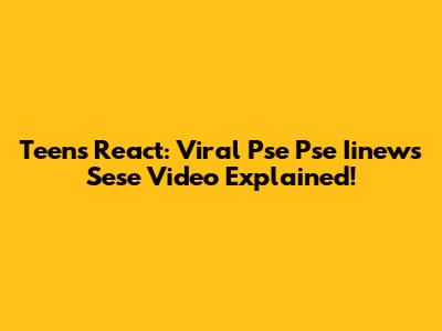 Teens React: Viral 'Pse Pse Iinews Sese' Video Explained!