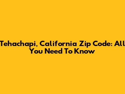 Tehachapi, California Zip Code: All You Need To Know