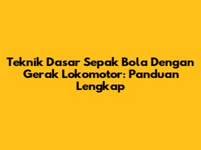 Teknik Dasar Sepak Bola Dengan Gerak Lokomotor: Panduan Lengkap