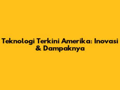 Teknologi Terkini Amerika: Inovasi & Dampaknya