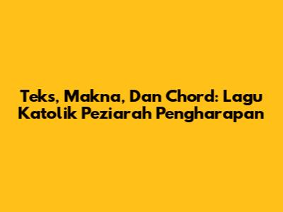 Teks, Makna, Dan Chord: Lagu Katolik Peziarah Pengharapan