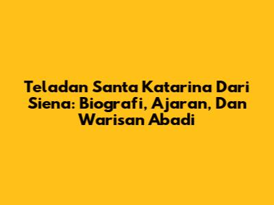 Teladan Santa Katarina Dari Siena: Biografi, Ajaran, Dan Warisan Abadi