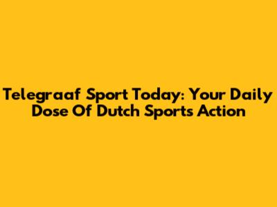 Telegraaf Sport Today: Your Daily Dose Of Dutch Sports Action
