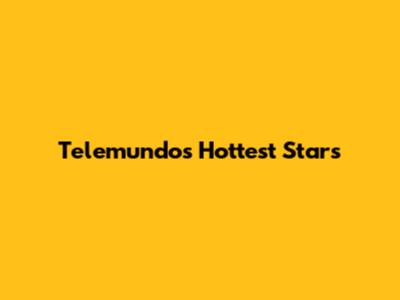Telemundo's Hottest Stars