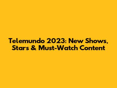 Telemundo 2023: New Shows, Stars & Must-Watch Content