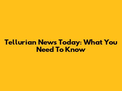 Tellurian News Today: What You Need To Know
