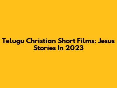 Telugu Christian Short Films: Jesus Stories In 2023