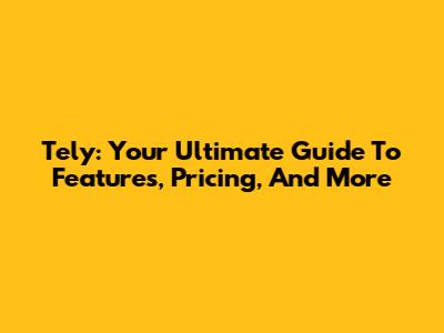 Tely: Your Ultimate Guide To Features, Pricing, And More