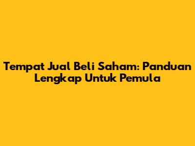 Tempat Jual Beli Saham: Panduan Lengkap Untuk Pemula