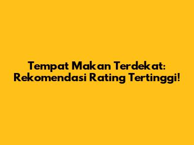 Tempat Makan Terdekat: Rekomendasi Rating Tertinggi!