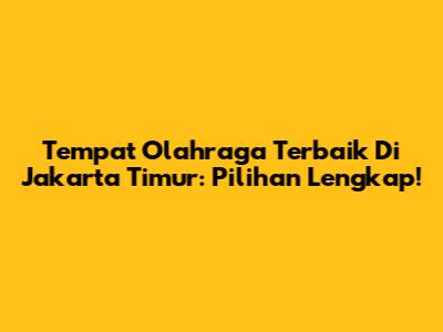 Tempat Olahraga Terbaik Di Jakarta Timur: Pilihan Lengkap!