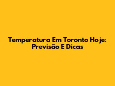 Temperatura Em Toronto Hoje: Previsão E Dicas