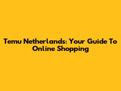 Temu Netherlands: Your Guide To Online Shopping