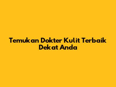 Temukan Dokter Kulit Terbaik Dekat Anda