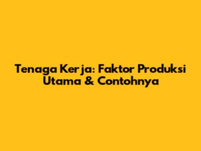 Tenaga Kerja: Faktor Produksi Utama & Contohnya