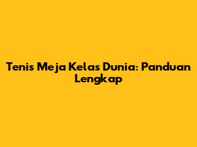 Tenis Meja Kelas Dunia: Panduan Lengkap