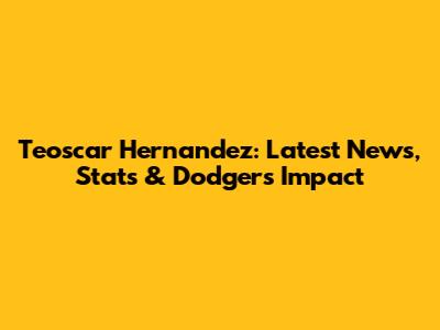 Teoscar Hernandez: Latest News, Stats & Dodgers Impact