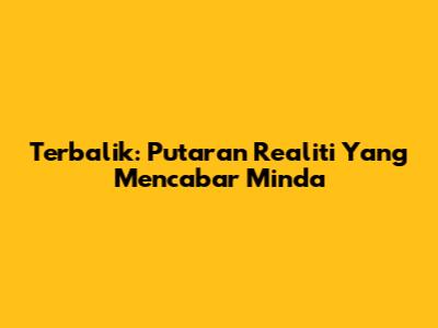 Terbalik: Putaran Realiti Yang Mencabar Minda
