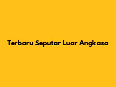 Terbaru Seputar Luar Angkasa
