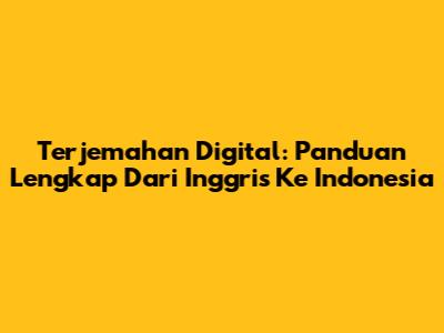 Terjemahan Digital: Panduan Lengkap Dari Inggris Ke Indonesia