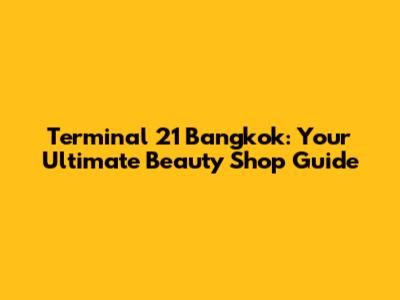 Terminal 21 Bangkok: Your Ultimate Beauty Shop Guide