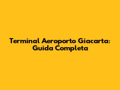 Terminal Aeroporto Giacarta: Guida Completa