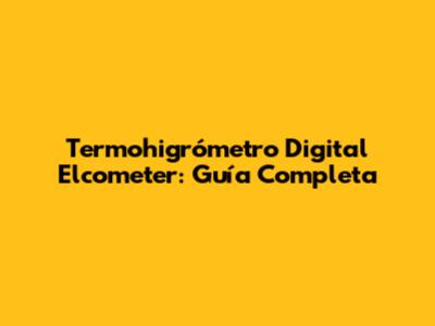 Termohigrómetro Digital Elcometer: Guía Completa